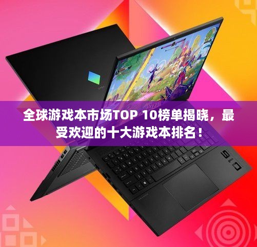 全球游戲本市場TOP 10榜單揭曉，最受歡迎的十大游戲本排名！