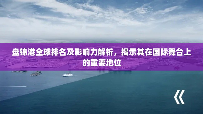 盤(pán)錦港全球排名及影響力解析，揭示其在國(guó)際舞臺(tái)上的重要地位