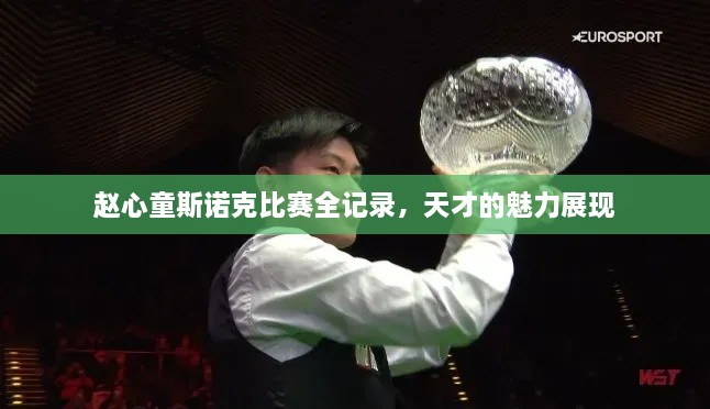 趙心童斯諾克比賽全記錄，天才的魅力展現(xiàn)