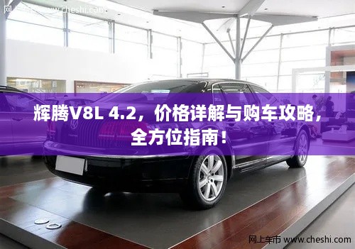 輝騰V8L 4.2，價(jià)格詳解與購(gòu)車(chē)攻略，全方位指南！