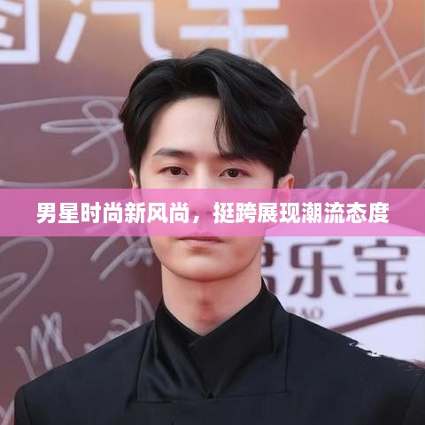 男星時尚新風尚，挺跨展現(xiàn)潮流態(tài)度