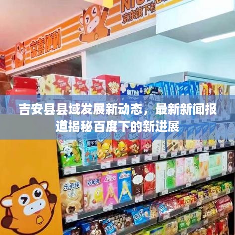 吉安縣縣域發(fā)展新動態(tài)，最新新聞報道揭秘百度下的新進展